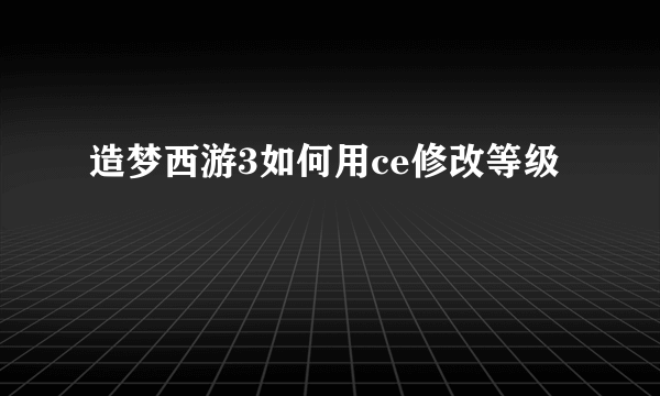 造梦西游3如何用ce修改等级