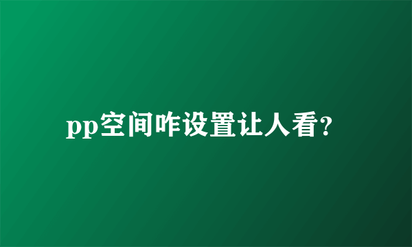 pp空间咋设置让人看？