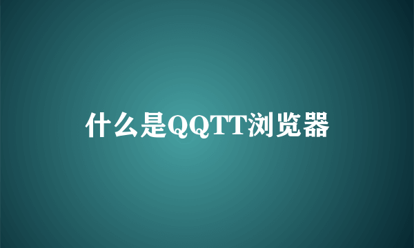 什么是QQTT浏览器