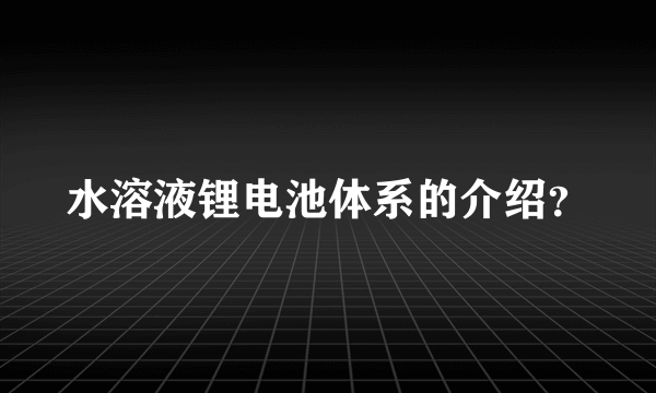 水溶液锂电池体系的介绍？