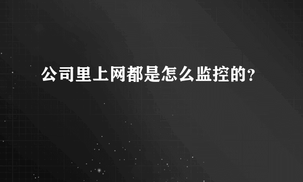 公司里上网都是怎么监控的？