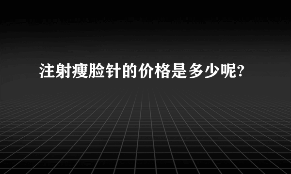 注射瘦脸针的价格是多少呢?