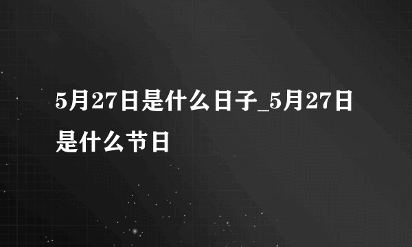 5月27日是什么日子_5月27日是什么节日