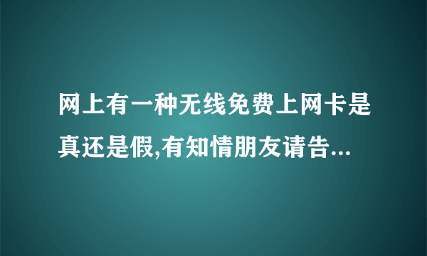 网上有一种无线免费上网卡是真还是假,有知情朋友请告诉我,谢谢！