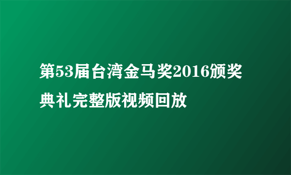 第53届台湾金马奖2016颁奖典礼完整版视频回放