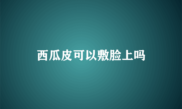 西瓜皮可以敷脸上吗