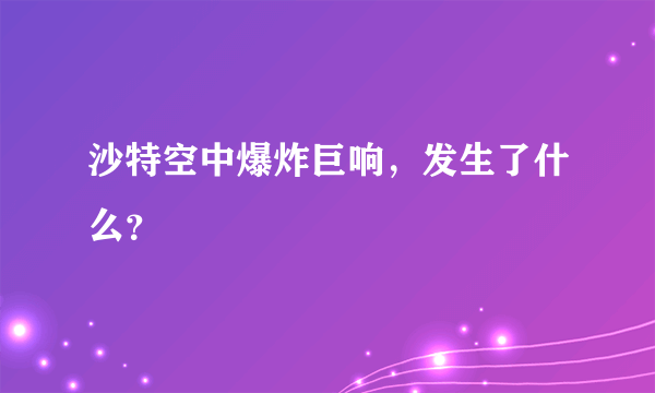 沙特空中爆炸巨响，发生了什么？