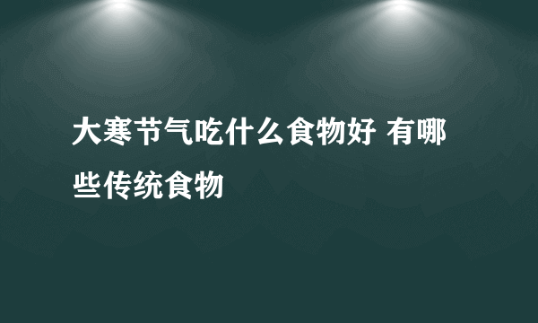 大寒节气吃什么食物好 有哪些传统食物