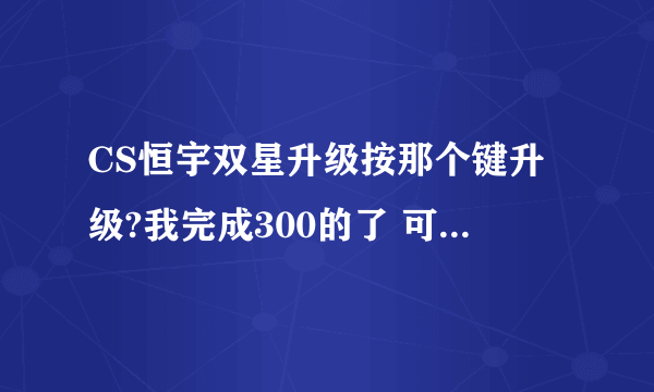 CS恒宇双星升级按那个键升级?我完成300的了 可是仓库里还是那把 怎么回事