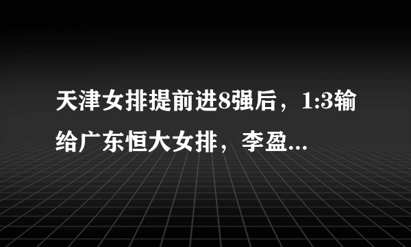 天津女排提前进8强后，1:3输给广东恒大女排，李盈莹接一传为何被认为是放水？