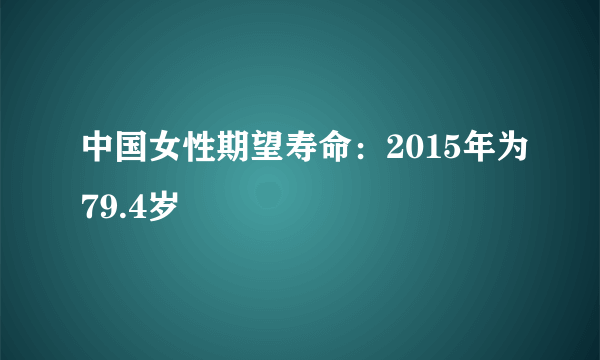 中国女性期望寿命：2015年为79.4岁