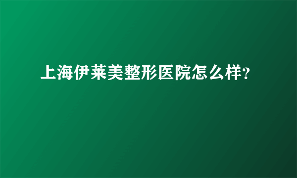 上海伊莱美整形医院怎么样？