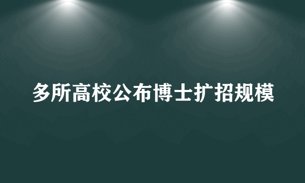 多所高校公布博士扩招规模