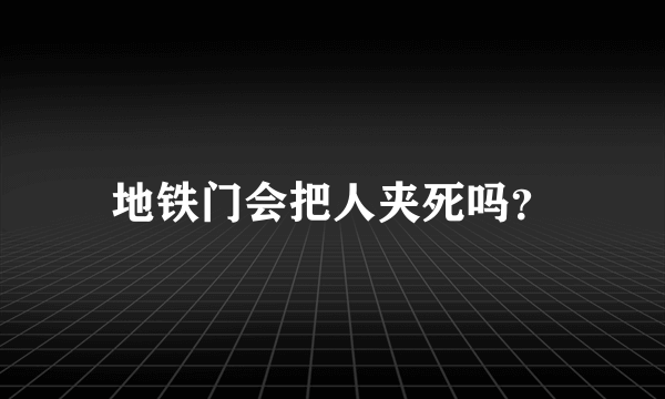 地铁门会把人夹死吗？