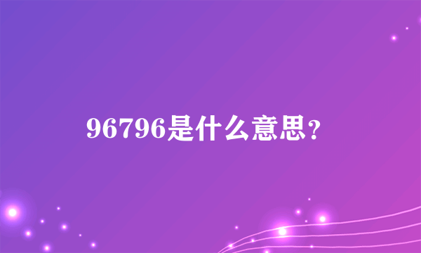 96796是什么意思？