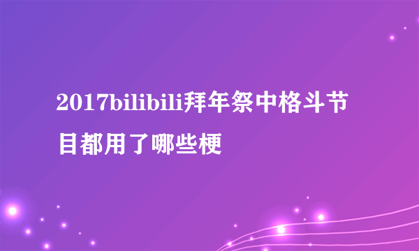 2017bilibili拜年祭中格斗节目都用了哪些梗