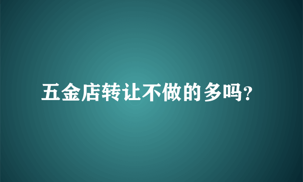 五金店转让不做的多吗？