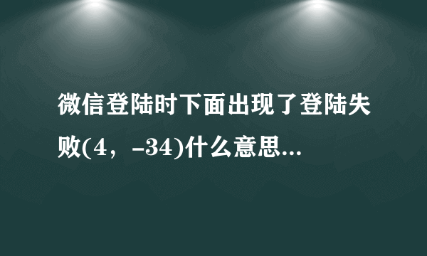 微信登陆时下面出现了登陆失败(4，-34)什么意思，怎么解决？求大神速度指导