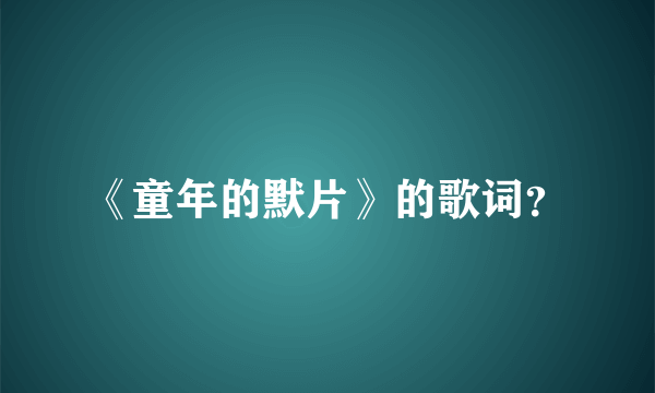 《童年的默片》的歌词？