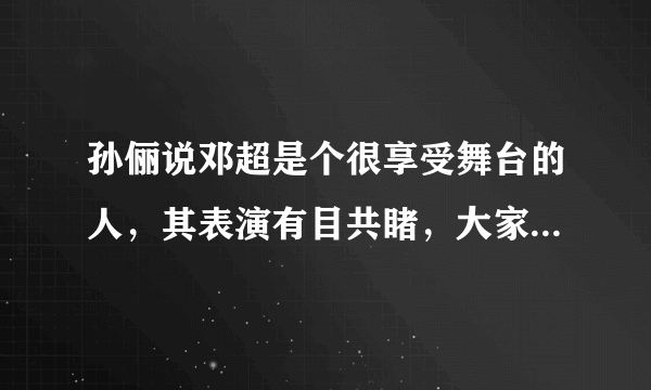 孙俪说邓超是个很享受舞台的人，其表演有目共睹，大家怎么看？