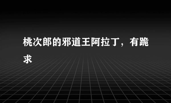 桃次郎的邪道王阿拉丁，有跪求