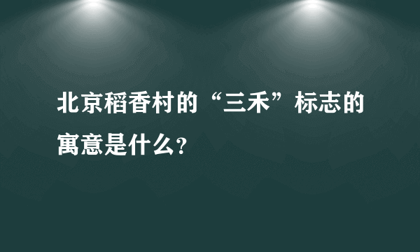 北京稻香村的“三禾”标志的寓意是什么？