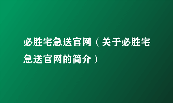 必胜宅急送官网（关于必胜宅急送官网的简介）