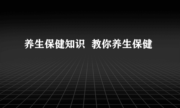 养生保健知识  教你养生保健