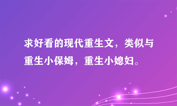 求好看的现代重生文，类似与重生小保姆，重生小媳妇。