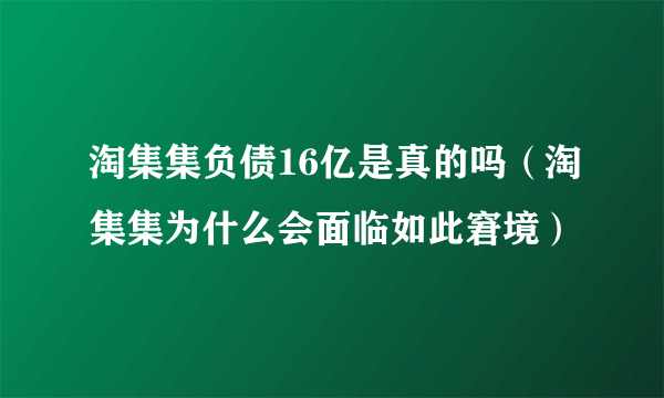 淘集集负债16亿是真的吗（淘集集为什么会面临如此窘境）