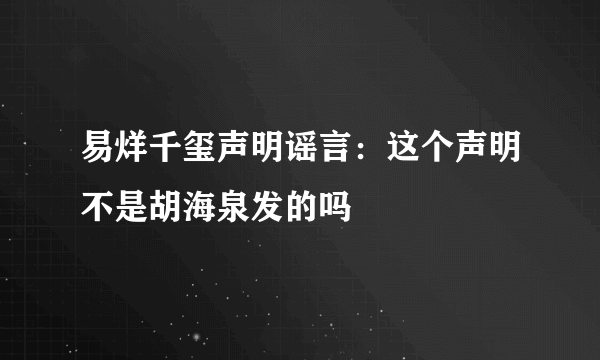 易烊千玺声明谣言：这个声明不是胡海泉发的吗