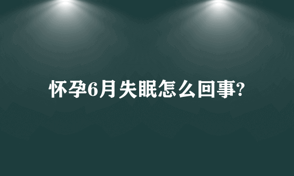 怀孕6月失眠怎么回事?