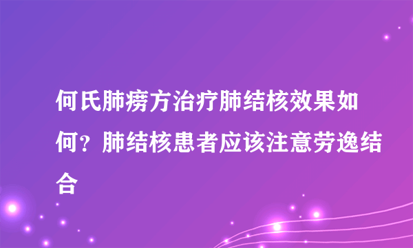 何氏肺痨方治疗肺结核效果如何？肺结核患者应该注意劳逸结合