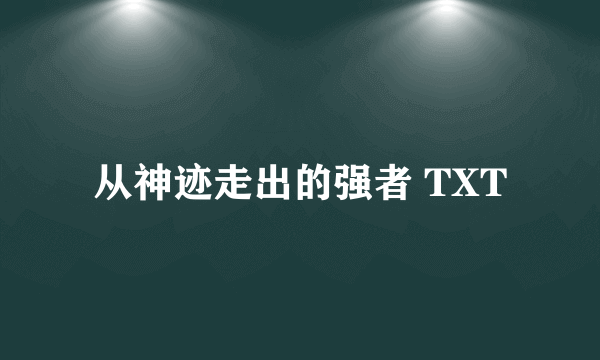 从神迹走出的强者 TXT