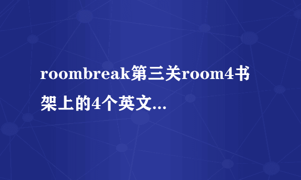 roombreak第三关room4书架上的4个英文密码我怎按都对啊