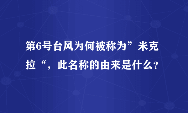 第6号台风为何被称为”米克拉“，此名称的由来是什么？