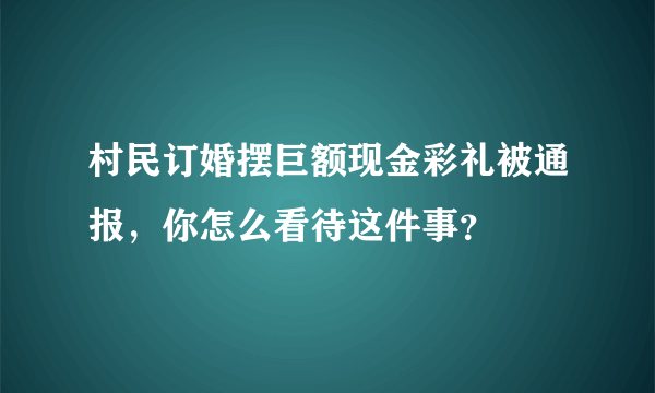 村民订婚摆巨额现金彩礼被通报，你怎么看待这件事？