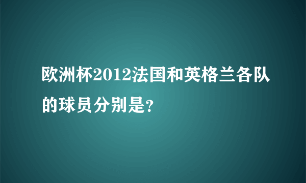 欧洲杯2012法国和英格兰各队的球员分别是？