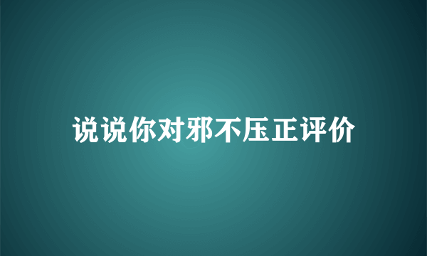 说说你对邪不压正评价