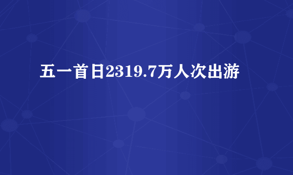 五一首日2319.7万人次出游