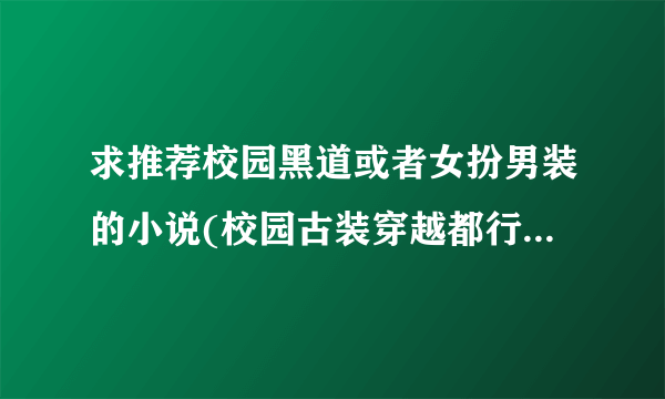 求推荐校园黑道或者女扮男装的小说(校园古装穿越都行)，文笔要好！！！！