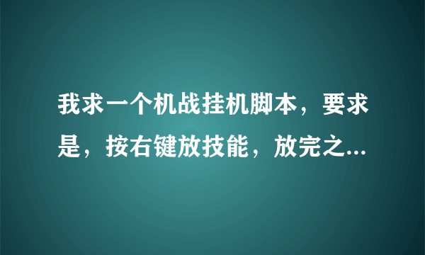 我求一个机战挂机脚本，要求是，按右键放技能，放完之后回到原来站的位置，接着放技能，