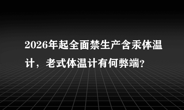 2026年起全面禁生产含汞体温计，老式体温计有何弊端？