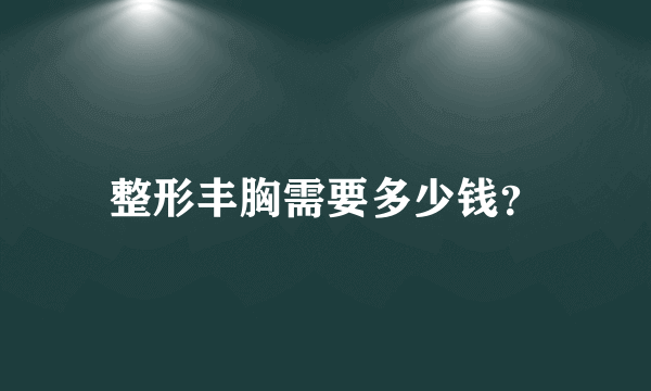 整形丰胸需要多少钱？