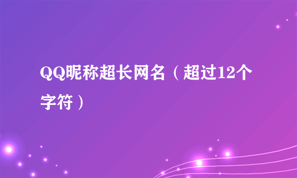 QQ昵称超长网名（超过12个字符）