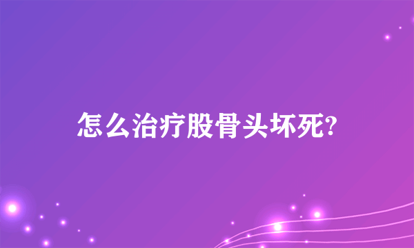 怎么治疗股骨头坏死?