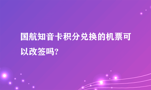 国航知音卡积分兑换的机票可以改签吗?