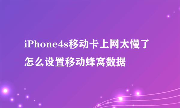 iPhone4s移动卡上网太慢了怎么设置移动蜂窝数据