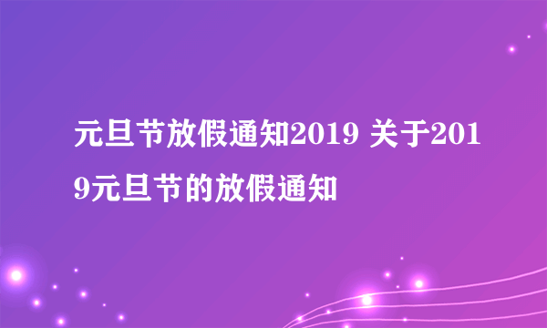 元旦节放假通知2019 关于2019元旦节的放假通知