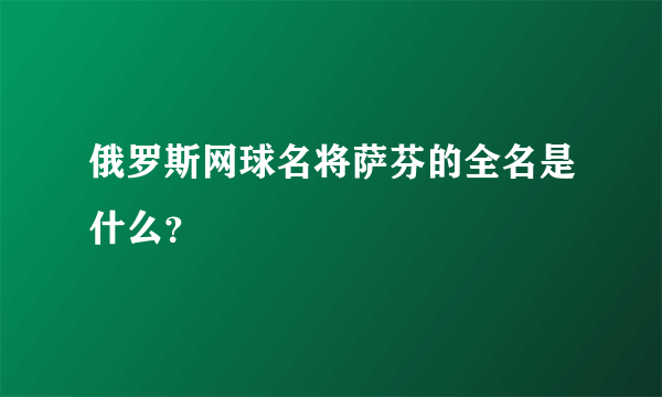 俄罗斯网球名将萨芬的全名是什么？